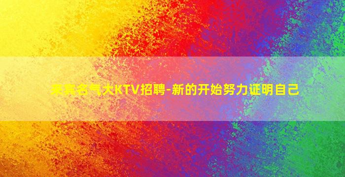 来宾名气大KTV招聘-新的开始努力证明自己